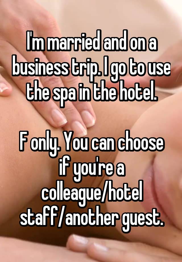 I'm married and on a business trip. I go to use the spa in the hotel.

F only. You can choose if you're a colleague/hotel staff/another guest.