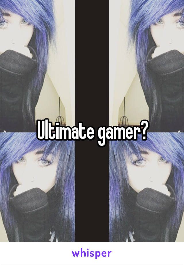 Ultimate gamer?