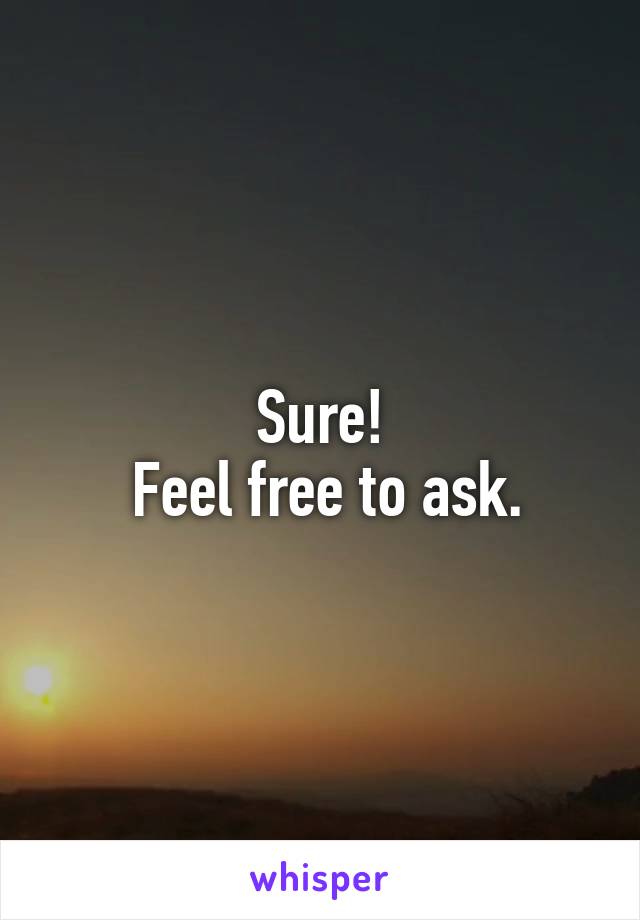 Sure!
 Feel free to ask.