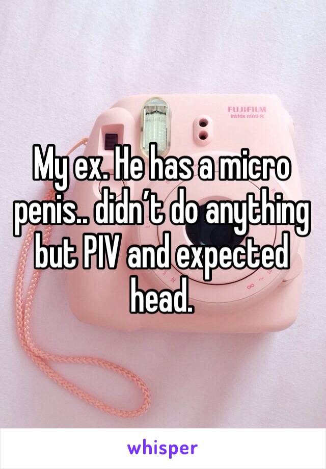 My ex. He has a micro penis.. didn’t do anything but PIV and expected head. 