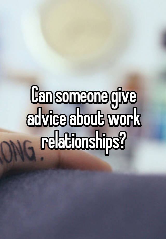 Can someone give advice about work relationships?