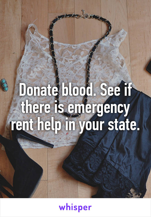 Donate blood. See if there is emergency rent help in your state.