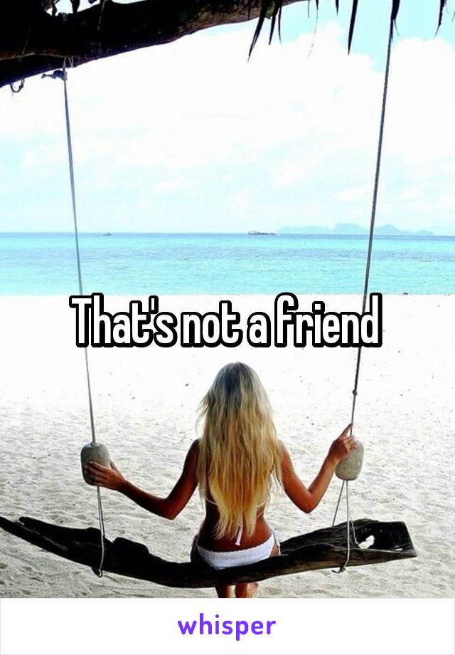 That's not a friend 