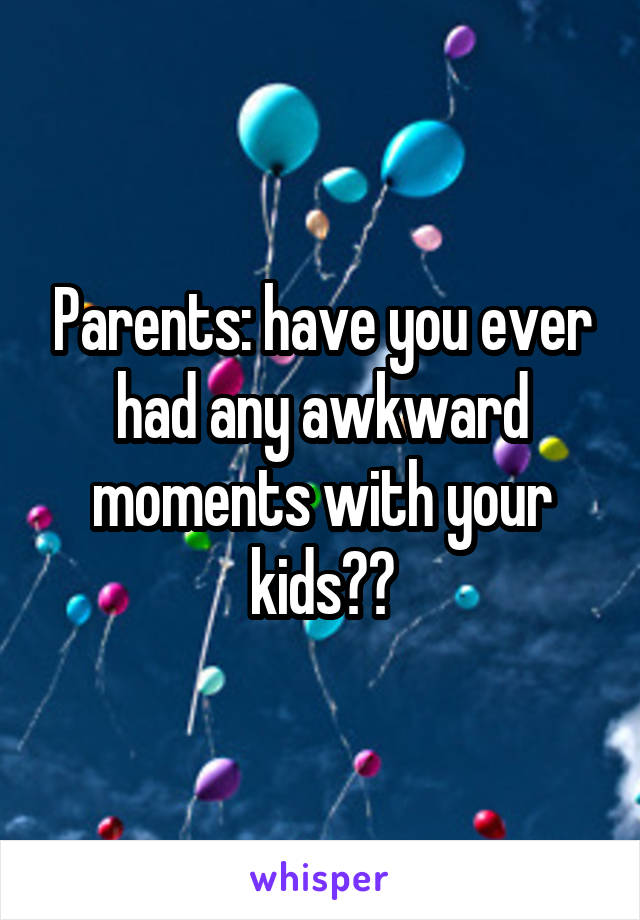 Parents: have you ever had any awkward moments with your kids??