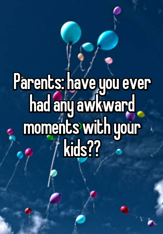 Parents: have you ever had any awkward moments with your kids??