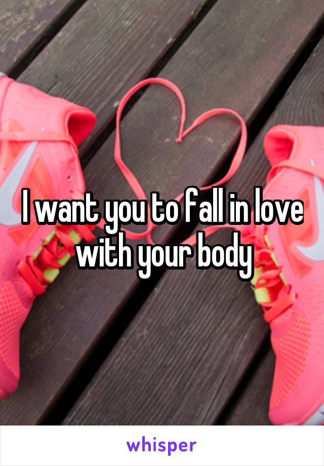 I want you to fall in love with your body