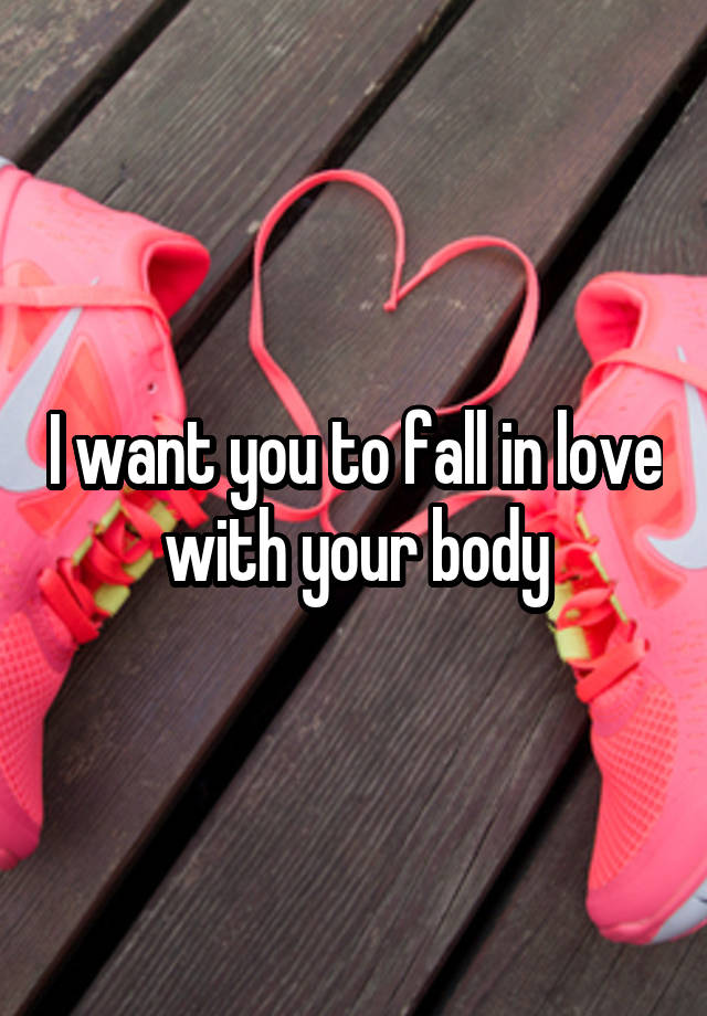 I want you to fall in love with your body