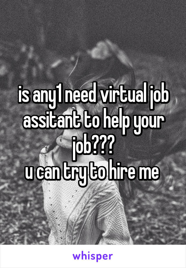 is any1 need virtual job assitant to help your job???
u can try to hire me 