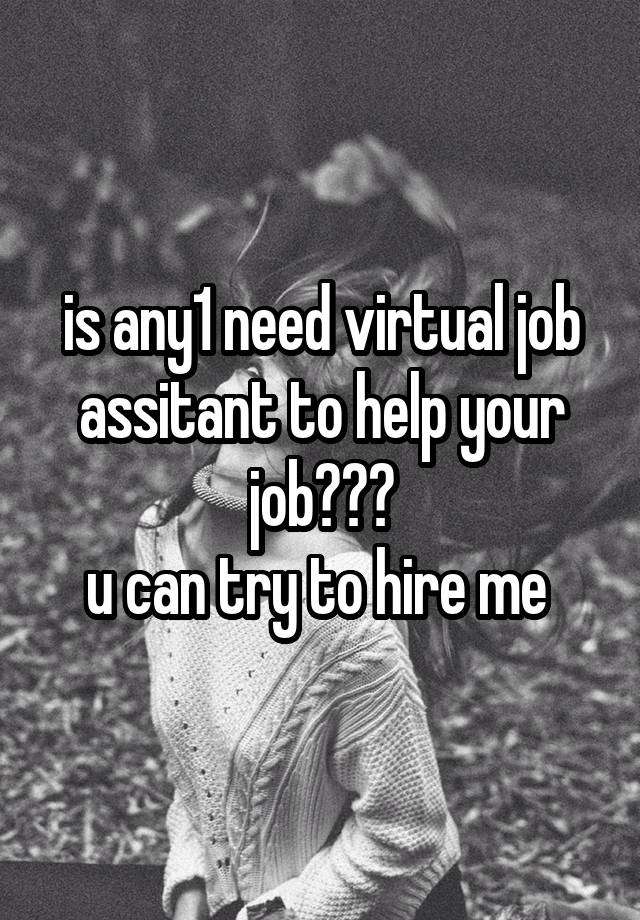 is any1 need virtual job assitant to help your job???
u can try to hire me 