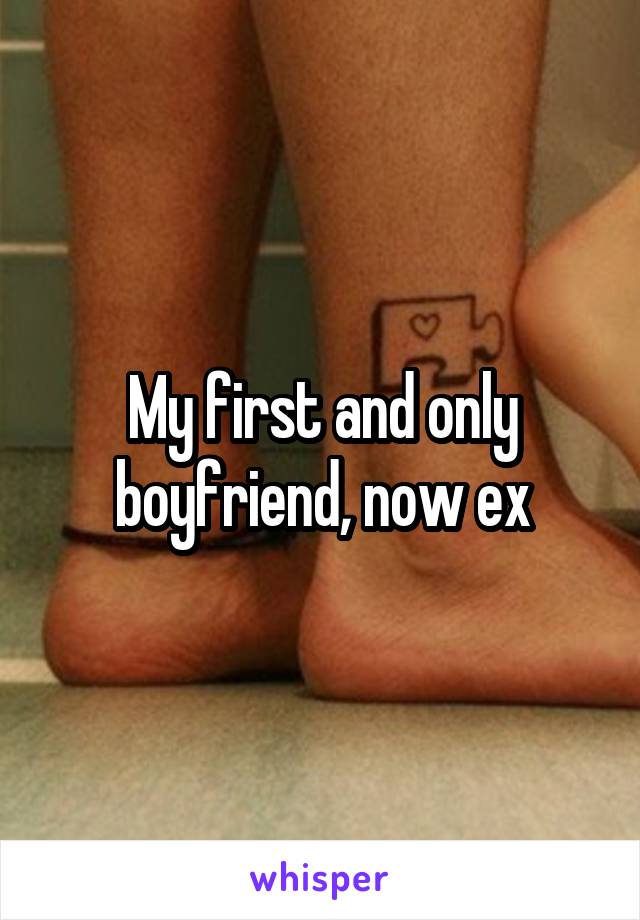 My first and only boyfriend, now ex