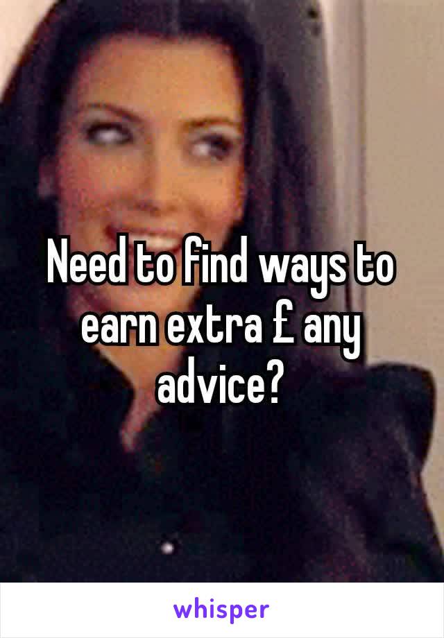 Need to find ways to earn extra £ any advice?