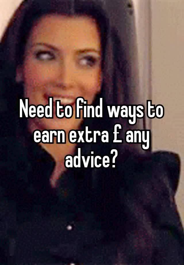 Need to find ways to earn extra £ any advice?