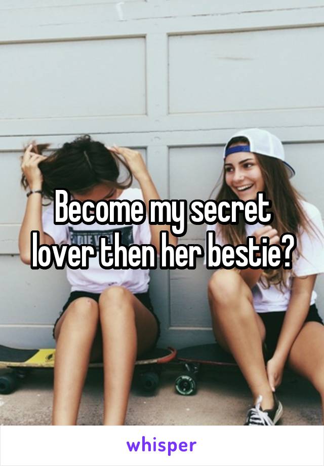 Become my secret lover then her bestie?