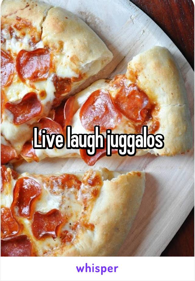 Live laugh juggalos