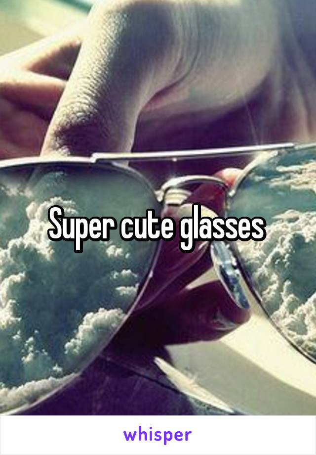 Super cute glasses 