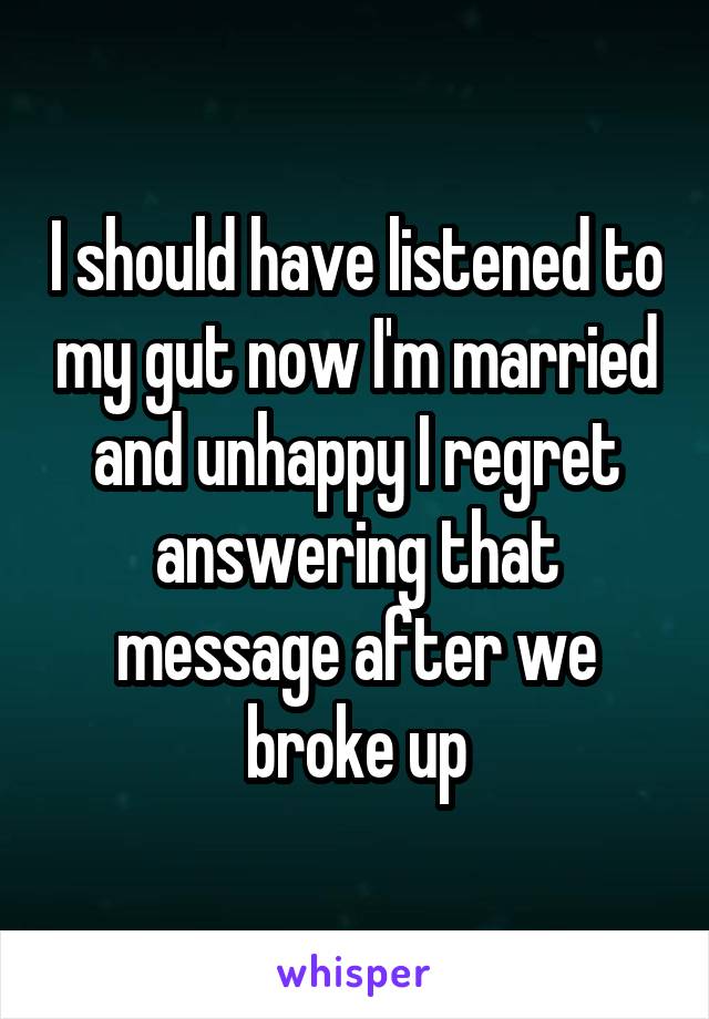 I should have listened to my gut now I'm married and unhappy I regret answering that message after we broke up