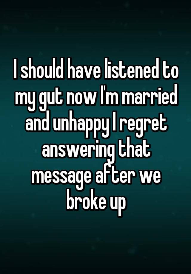 I should have listened to my gut now I'm married and unhappy I regret answering that message after we broke up