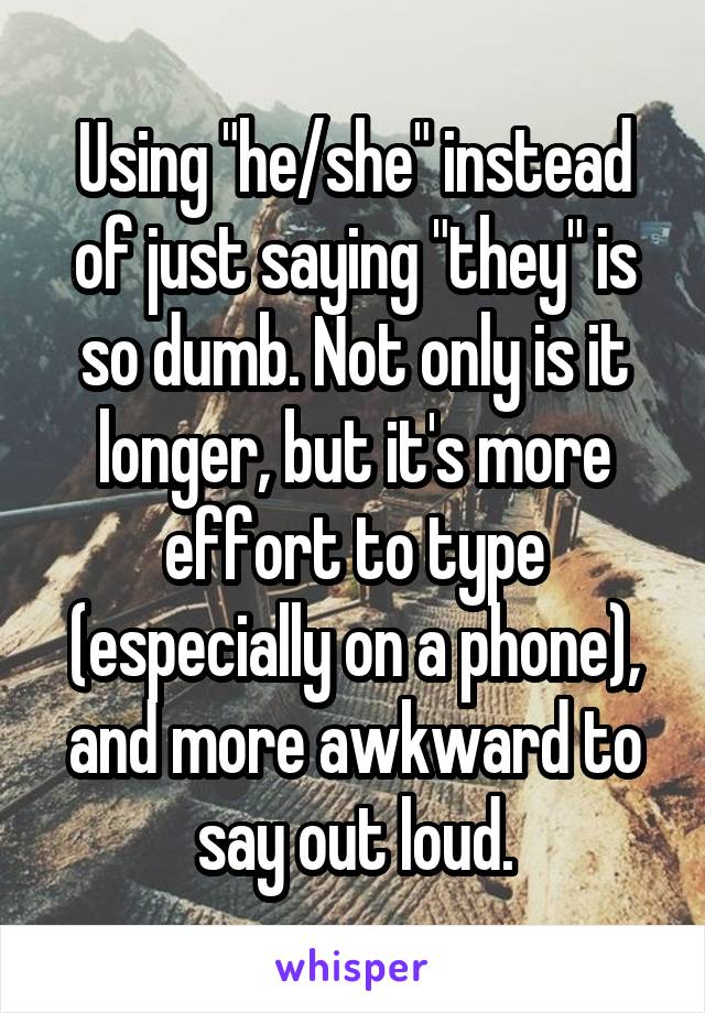 Using "he/she" instead of just saying "they" is so dumb. Not only is it longer, but it's more effort to type (especially on a phone), and more awkward to say out loud.