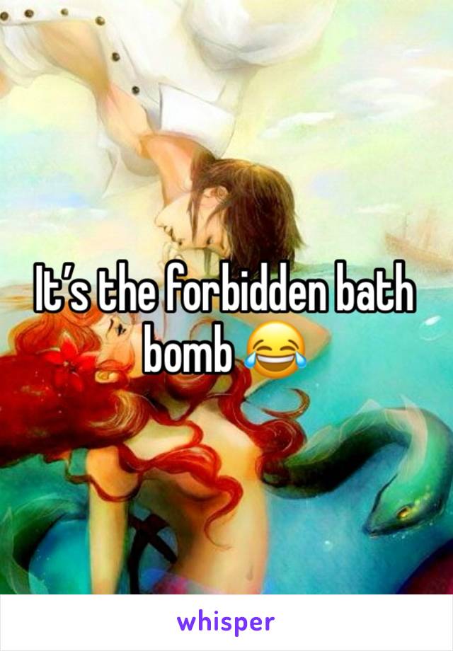 It’s the forbidden bath bomb 😂