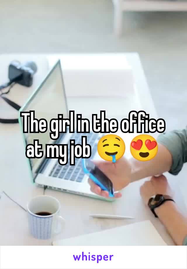 The girl in the office at my job 🤤😍