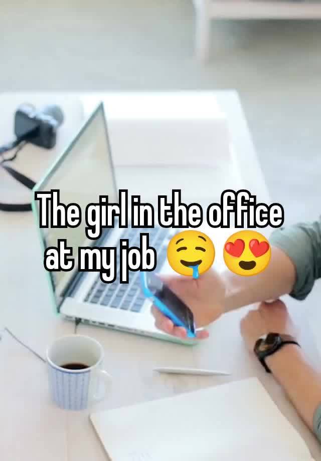 The girl in the office at my job 🤤😍