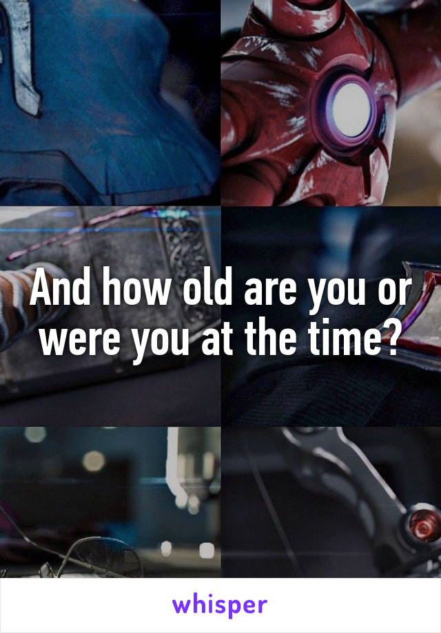 And how old are you or were you at the time?