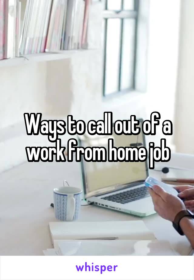 Ways to call out of a work from home job