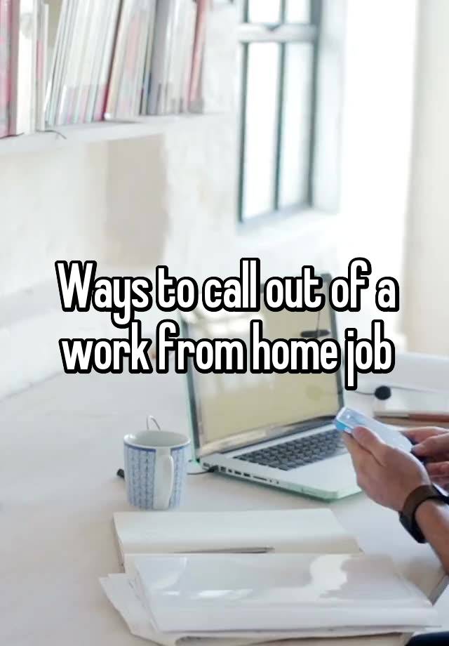 Ways to call out of a work from home job