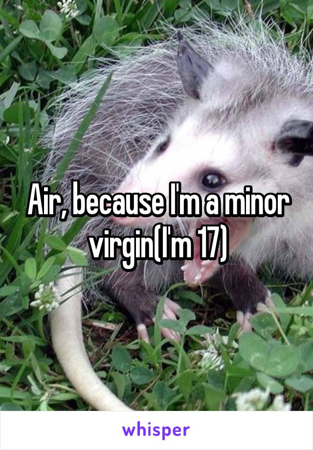 Air, because I'm a minor virgin(I'm 17)