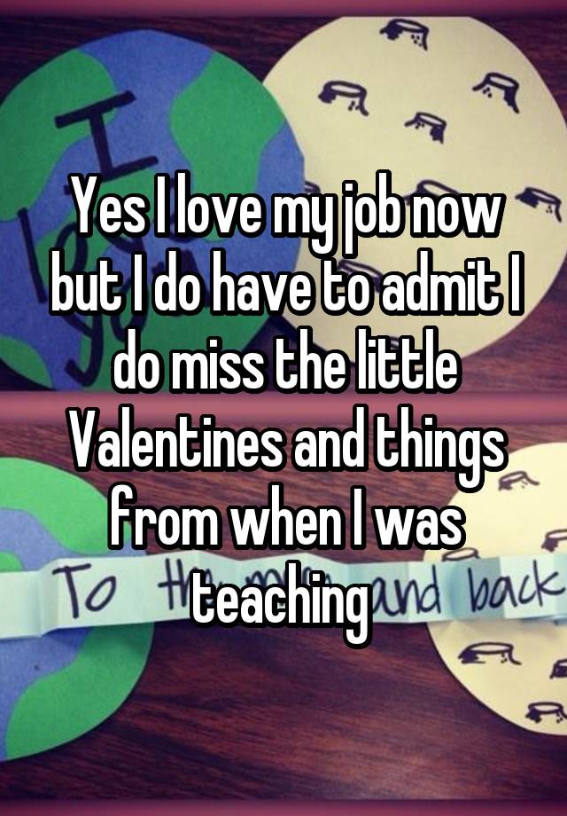 Yes I love my job now but I do have to admit I do miss the little Valentines and things from when I was teaching 