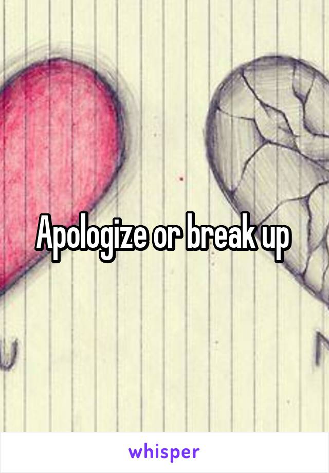 Apologize or break up 