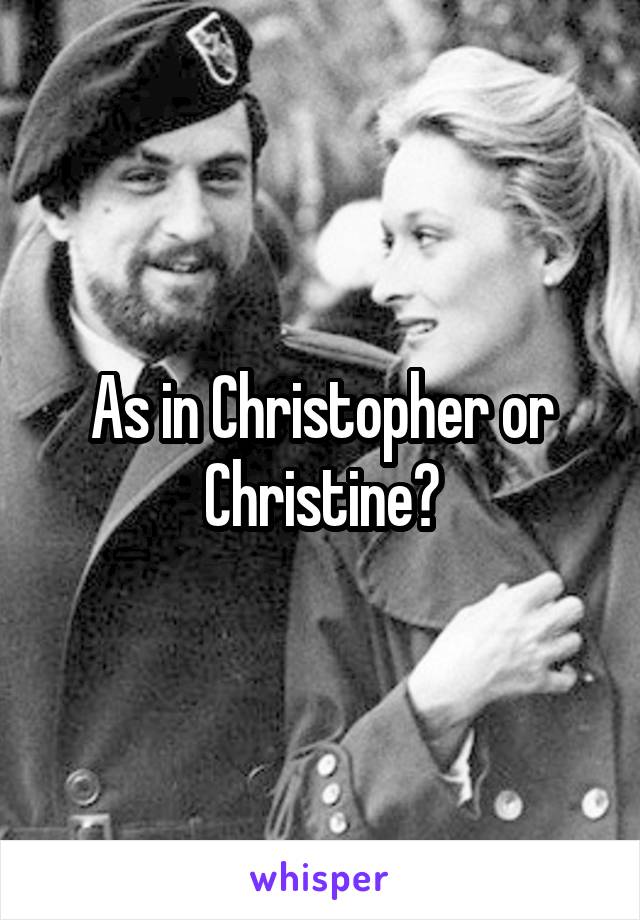 As in Christopher or Christine?