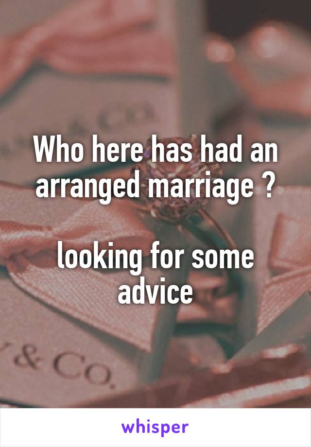 Who here has had an arranged marriage ?

looking for some advice