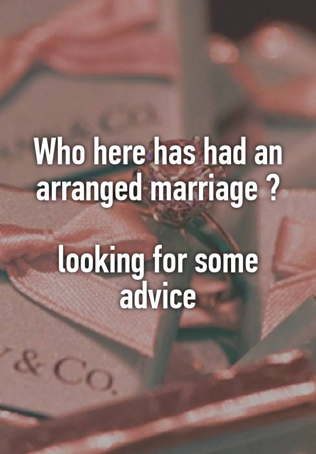 Who here has had an arranged marriage ?

looking for some advice