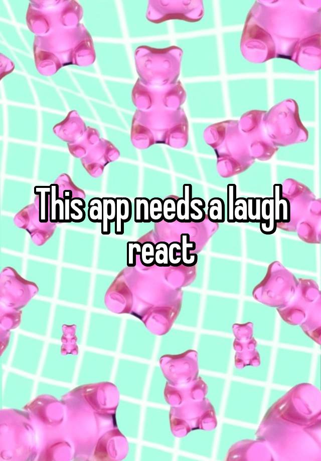 This app needs a laugh react