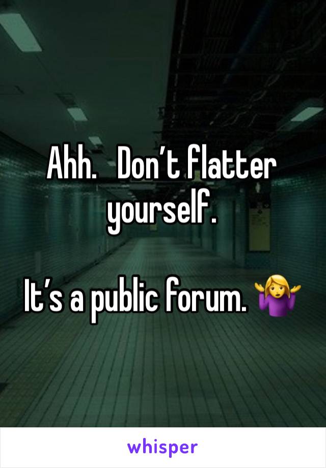 Ahh.   Don’t flatter yourself. 

It’s a public forum. 🤷‍♀️