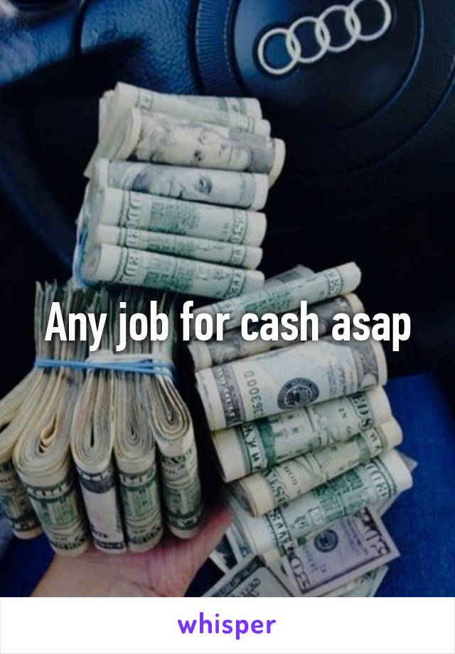 Any job for cash asap