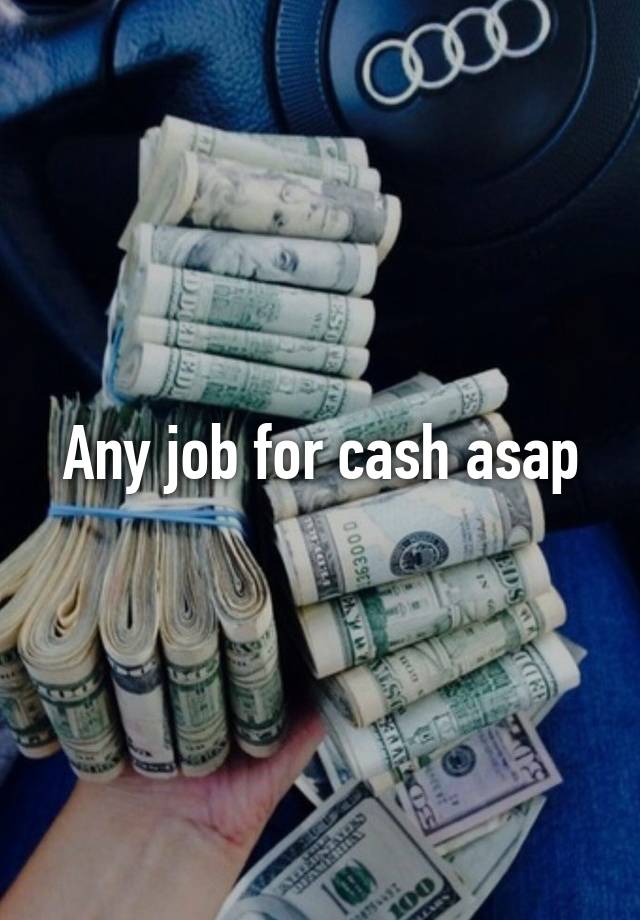 Any job for cash asap