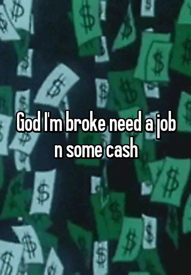 God I'm broke need a job n some cash