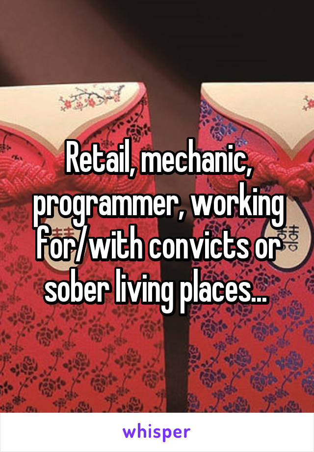 Retail, mechanic, programmer, working for/with convicts or sober living places... 