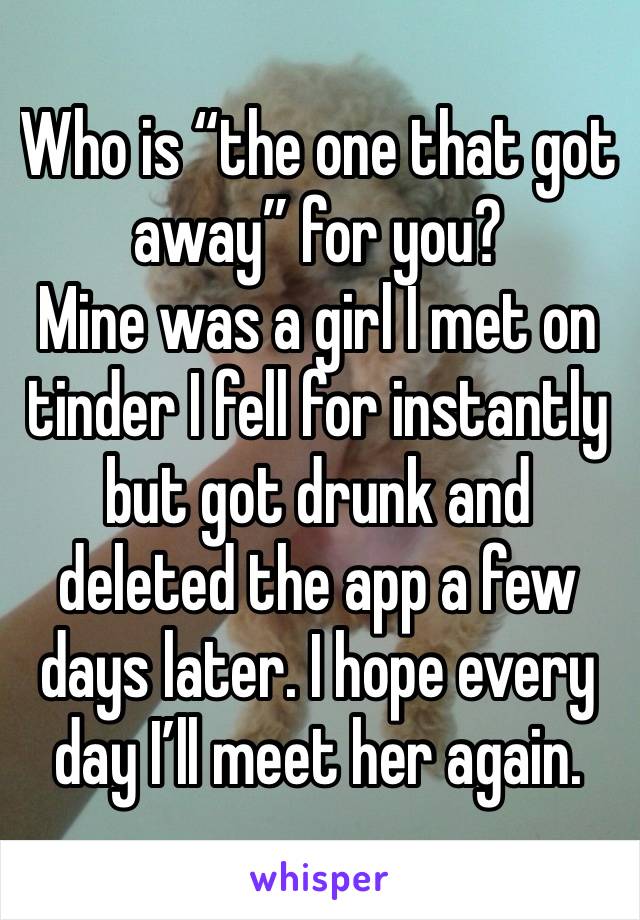 Who is “the one that got away” for you?
Mine was a girl I met on tinder I fell for instantly but got drunk and deleted the app a few days later. I hope every day I’ll meet her again. 