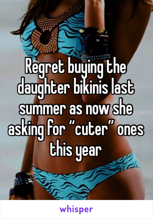 Regret buying the daughter bikinis last summer as now she asking for “cuter” ones this year 