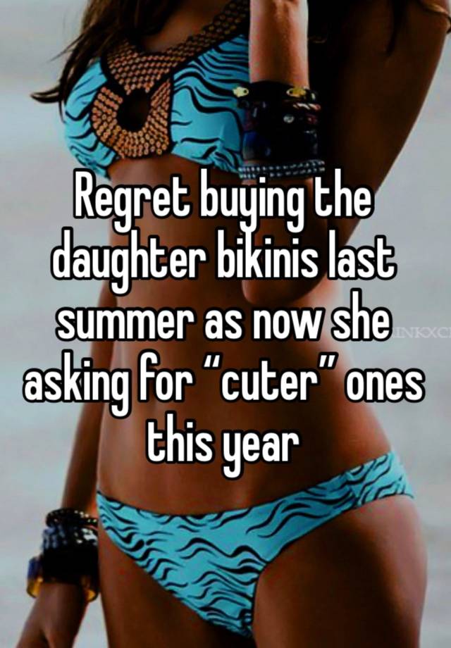 Regret buying the daughter bikinis last summer as now she asking for “cuter” ones this year 