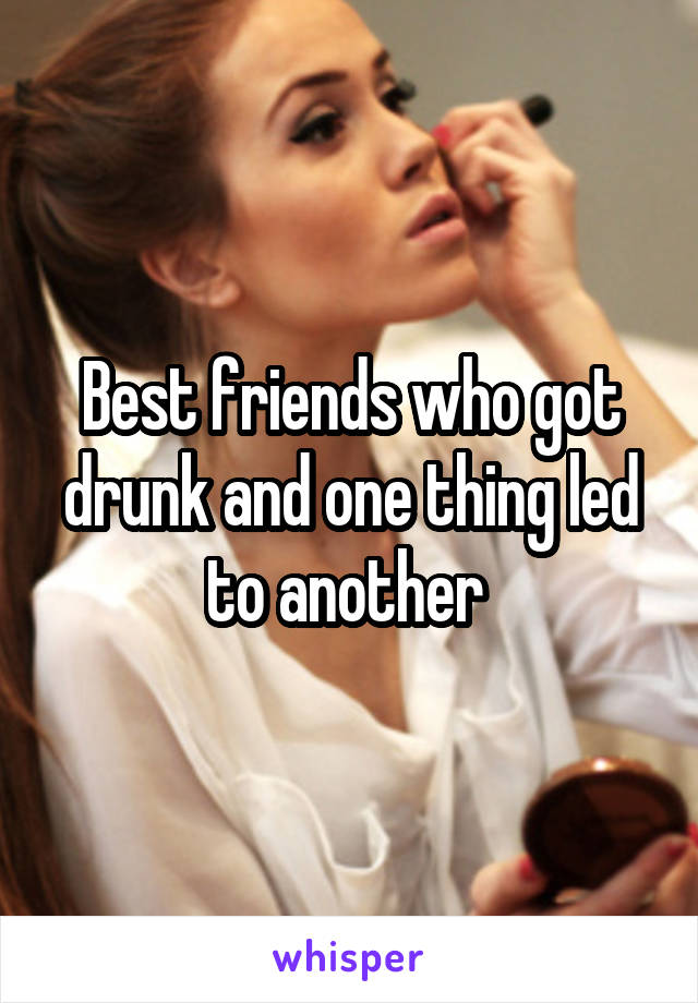 Best friends who got drunk and one thing led to another 