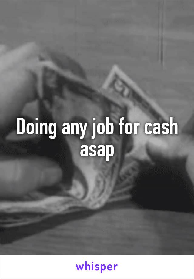 Doing any job for cash asap