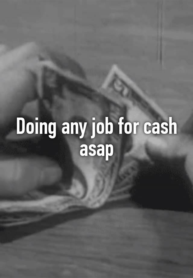 Doing any job for cash asap