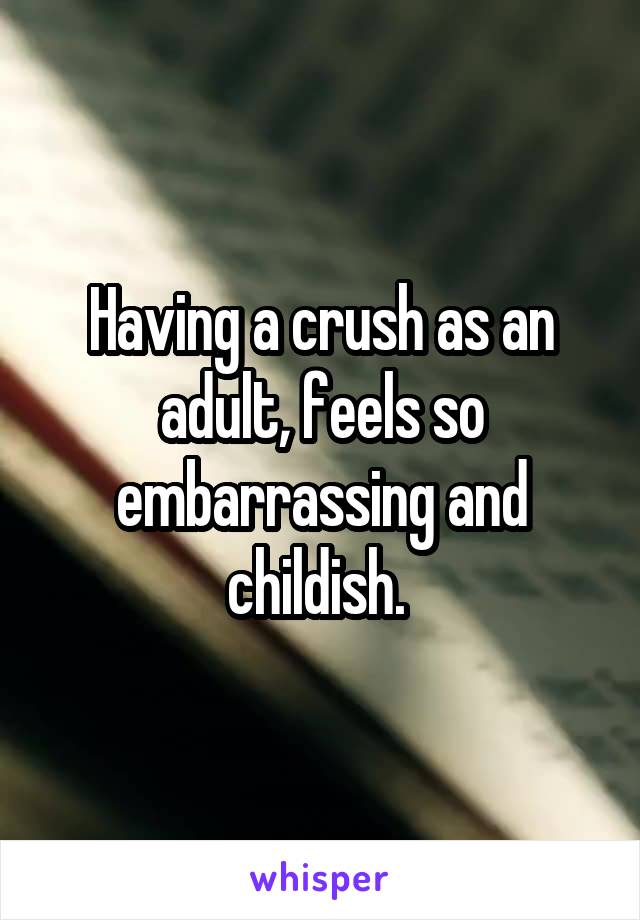 Having a crush as an adult, feels so embarrassing and childish. 