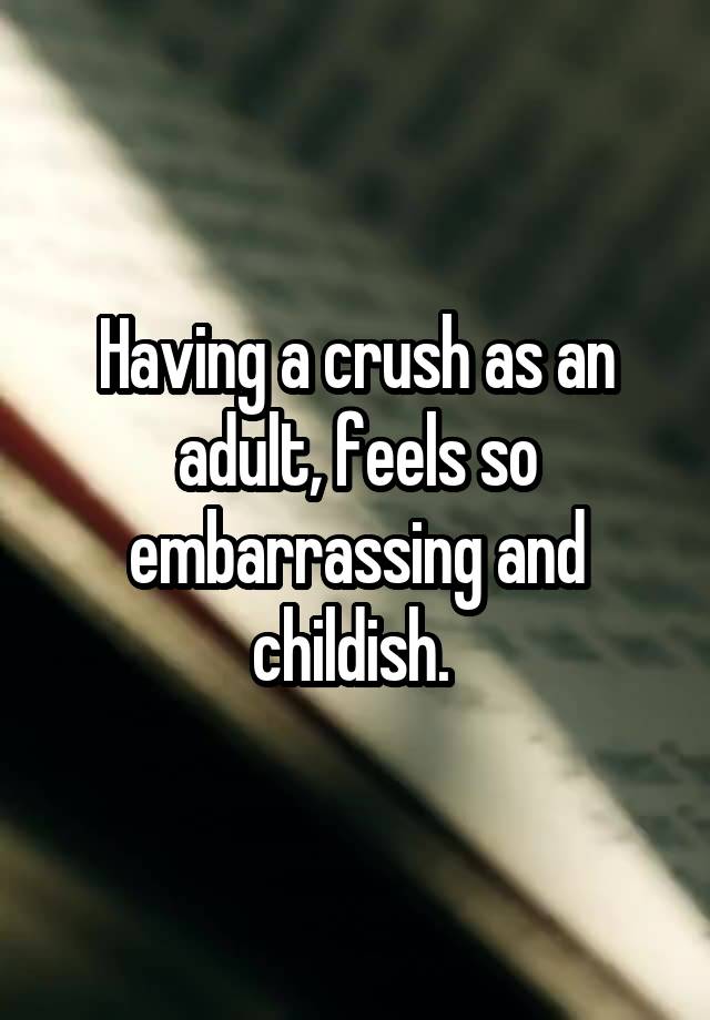 Having a crush as an adult, feels so embarrassing and childish. 