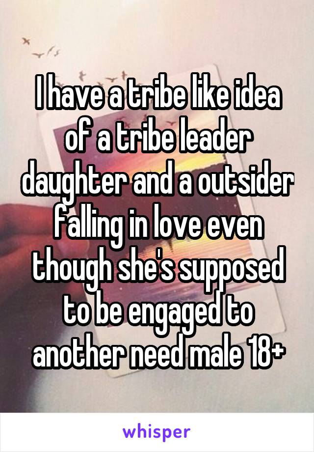 I have a tribe like idea of a tribe leader daughter and a outsider falling in love even though she's supposed to be engaged to another need male 18+