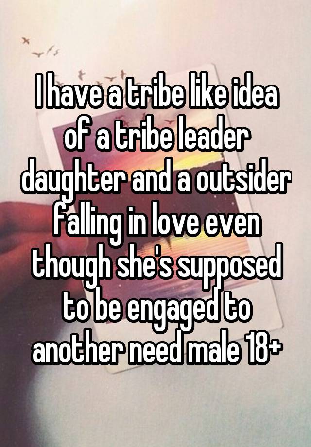 I have a tribe like idea of a tribe leader daughter and a outsider falling in love even though she's supposed to be engaged to another need male 18+